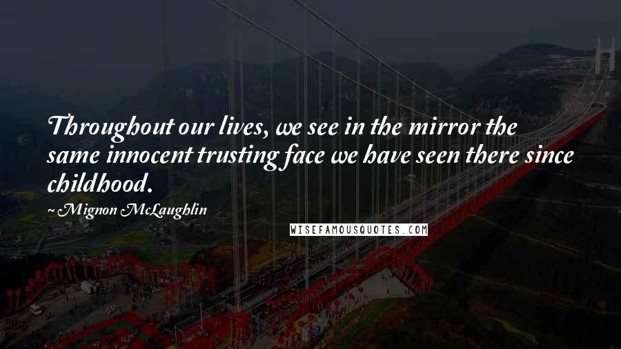 Mignon McLaughlin Quotes: Throughout our lives, we see in the mirror the same innocent trusting face we have seen there since childhood.