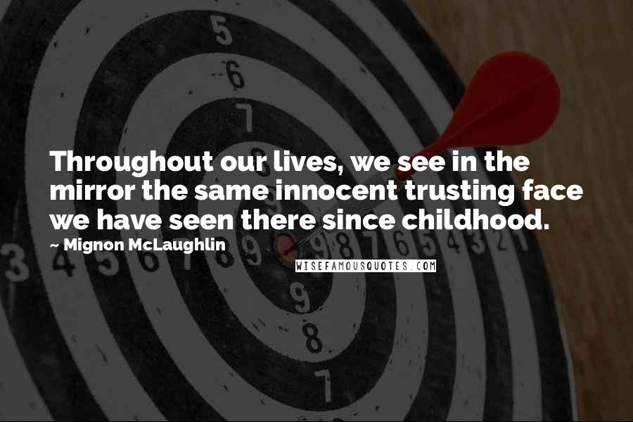 Mignon McLaughlin Quotes: Throughout our lives, we see in the mirror the same innocent trusting face we have seen there since childhood.