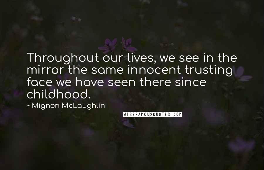 Mignon McLaughlin Quotes: Throughout our lives, we see in the mirror the same innocent trusting face we have seen there since childhood.