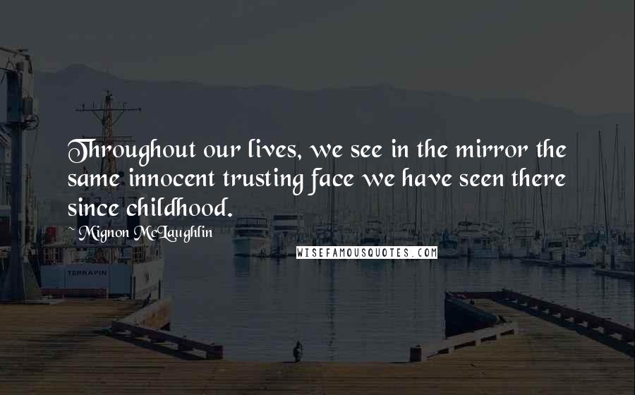 Mignon McLaughlin Quotes: Throughout our lives, we see in the mirror the same innocent trusting face we have seen there since childhood.