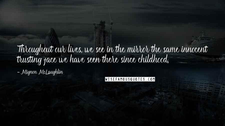 Mignon McLaughlin Quotes: Throughout our lives, we see in the mirror the same innocent trusting face we have seen there since childhood.