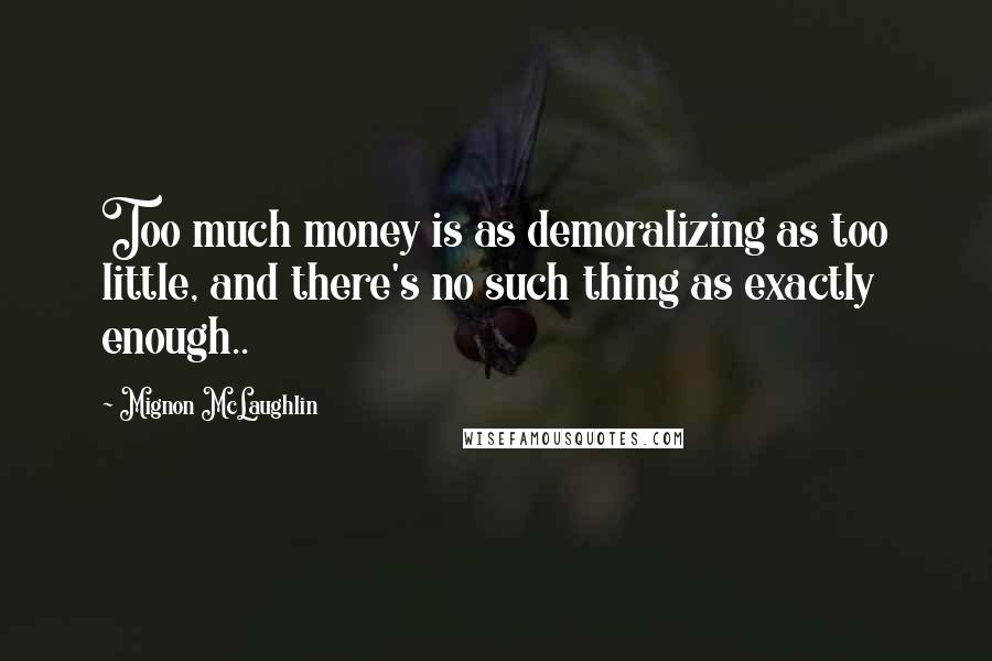 Mignon McLaughlin Quotes: Too much money is as demoralizing as too little, and there's no such thing as exactly enough..