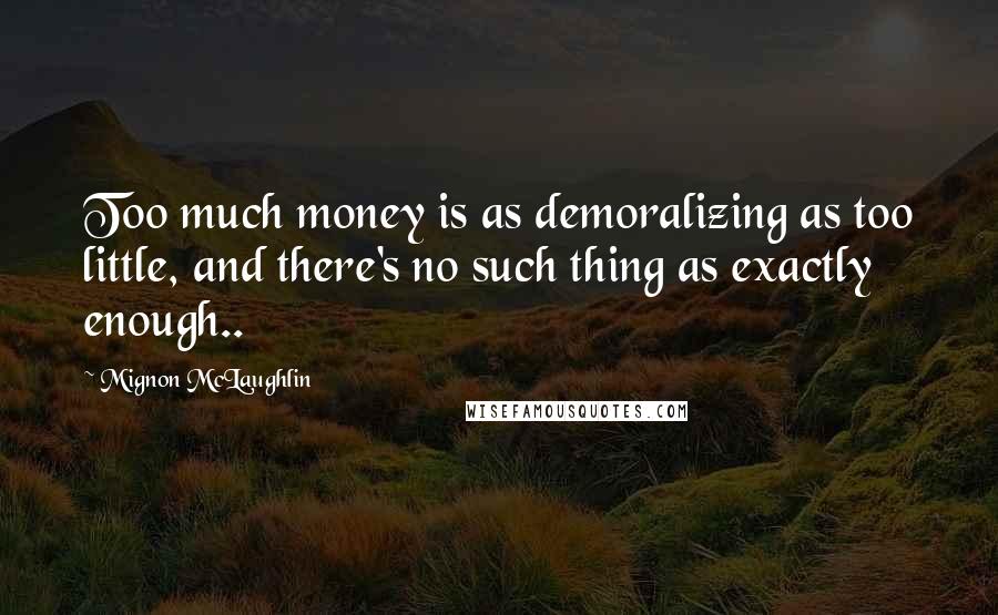 Mignon McLaughlin Quotes: Too much money is as demoralizing as too little, and there's no such thing as exactly enough..