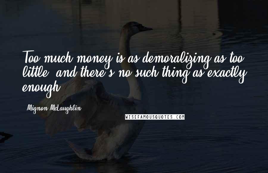 Mignon McLaughlin Quotes: Too much money is as demoralizing as too little, and there's no such thing as exactly enough..