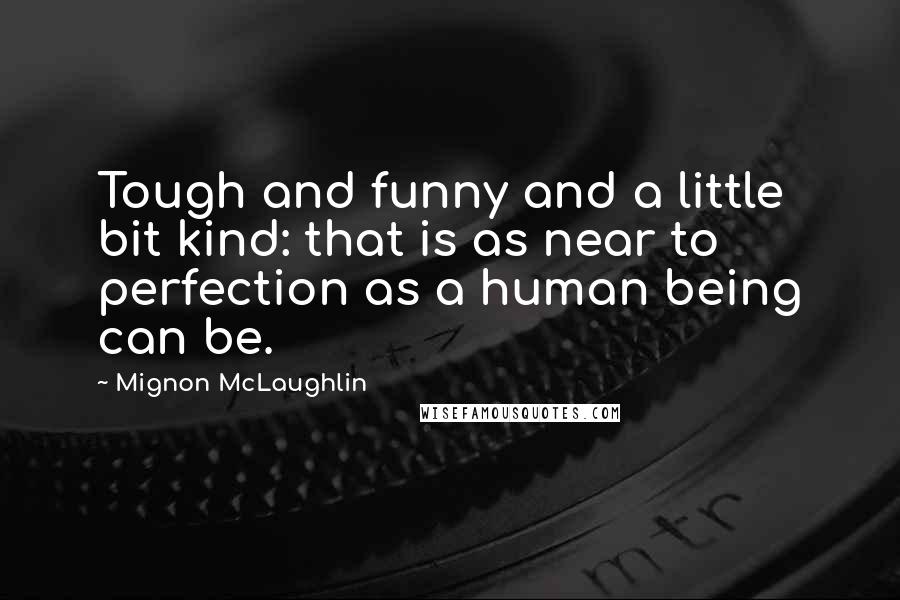 Mignon McLaughlin Quotes: Tough and funny and a little bit kind: that is as near to perfection as a human being can be.