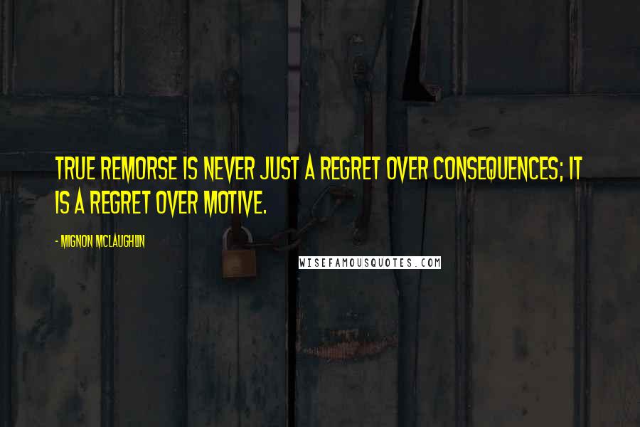 Mignon McLaughlin Quotes: True remorse is never just a regret over consequences; it is a regret over motive.