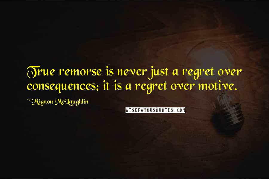 Mignon McLaughlin Quotes: True remorse is never just a regret over consequences; it is a regret over motive.