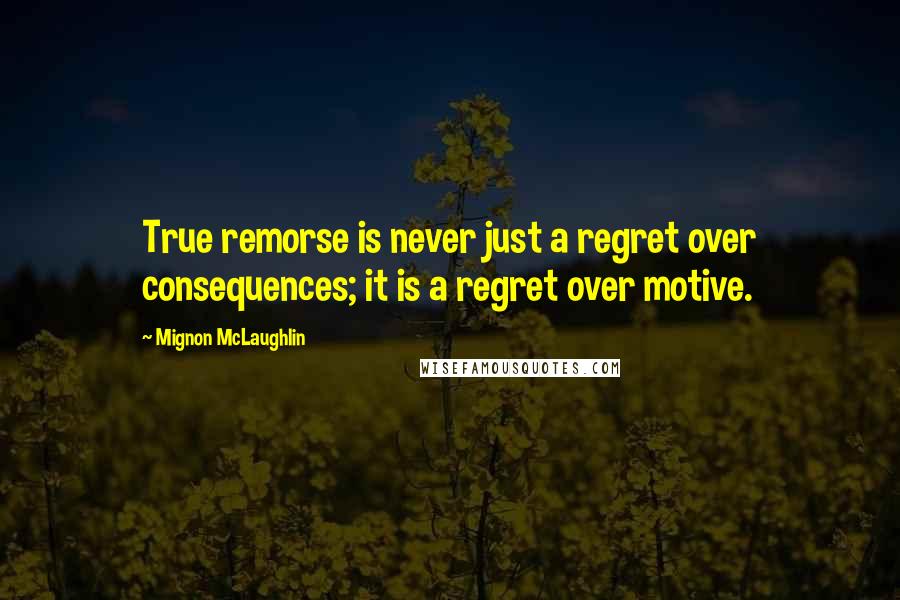 Mignon McLaughlin Quotes: True remorse is never just a regret over consequences; it is a regret over motive.