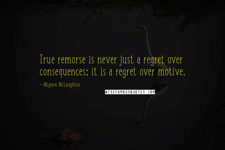 Mignon McLaughlin Quotes: True remorse is never just a regret over consequences; it is a regret over motive.