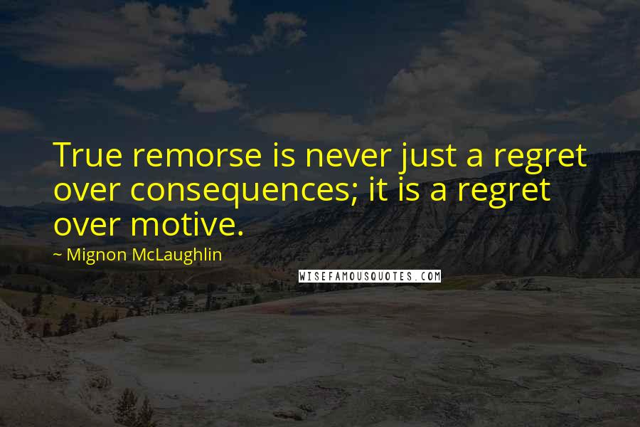 Mignon McLaughlin Quotes: True remorse is never just a regret over consequences; it is a regret over motive.