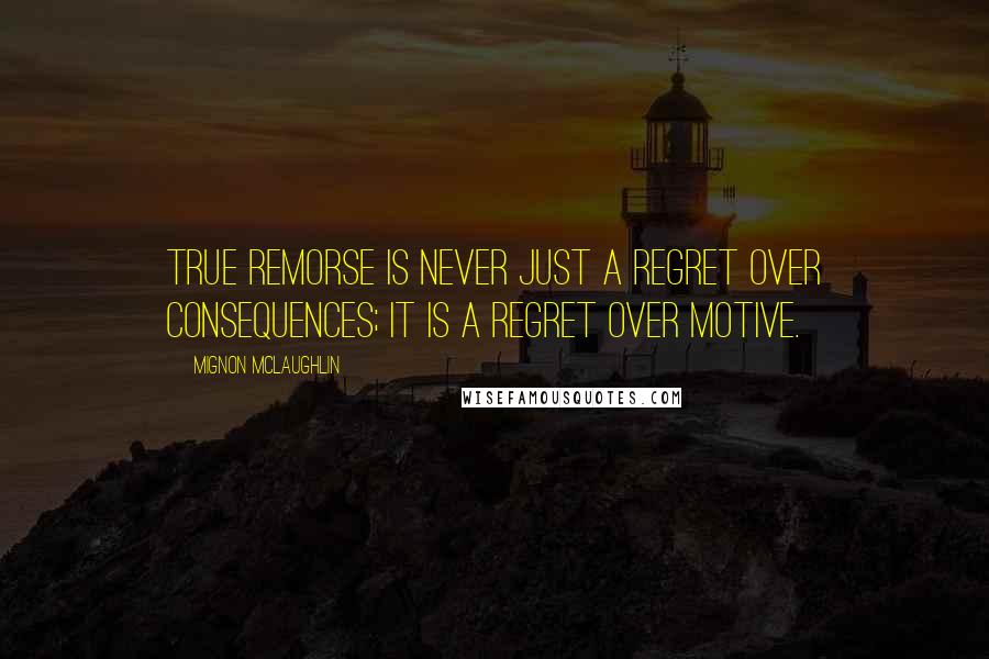 Mignon McLaughlin Quotes: True remorse is never just a regret over consequences; it is a regret over motive.