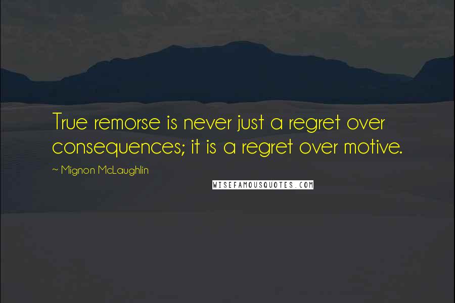 Mignon McLaughlin Quotes: True remorse is never just a regret over consequences; it is a regret over motive.