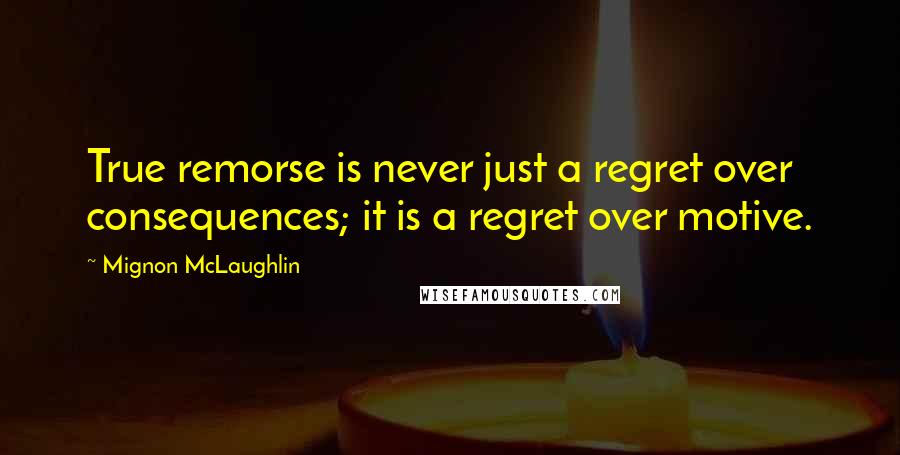 Mignon McLaughlin Quotes: True remorse is never just a regret over consequences; it is a regret over motive.