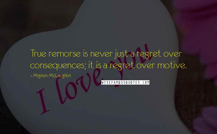 Mignon McLaughlin Quotes: True remorse is never just a regret over consequences; it is a regret over motive.