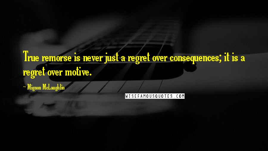Mignon McLaughlin Quotes: True remorse is never just a regret over consequences; it is a regret over motive.