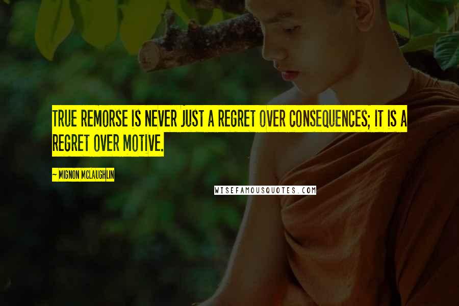 Mignon McLaughlin Quotes: True remorse is never just a regret over consequences; it is a regret over motive.