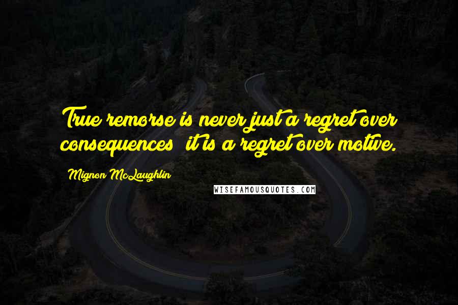 Mignon McLaughlin Quotes: True remorse is never just a regret over consequences; it is a regret over motive.