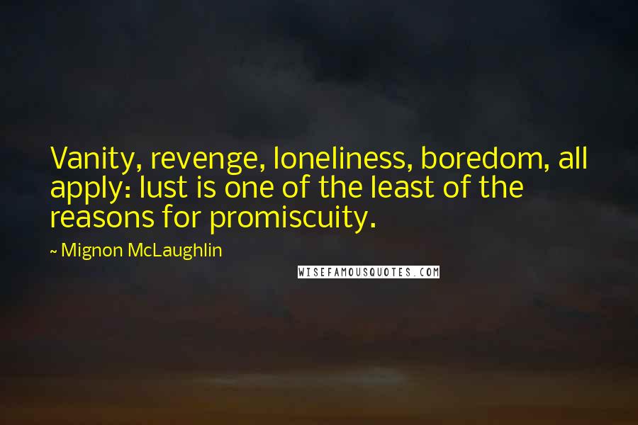 Mignon McLaughlin Quotes: Vanity, revenge, loneliness, boredom, all apply: lust is one of the least of the reasons for promiscuity.