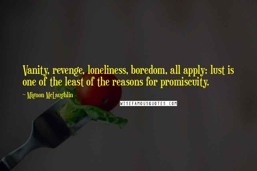 Mignon McLaughlin Quotes: Vanity, revenge, loneliness, boredom, all apply: lust is one of the least of the reasons for promiscuity.