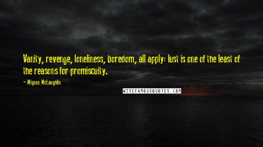 Mignon McLaughlin Quotes: Vanity, revenge, loneliness, boredom, all apply: lust is one of the least of the reasons for promiscuity.