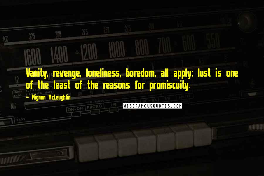 Mignon McLaughlin Quotes: Vanity, revenge, loneliness, boredom, all apply: lust is one of the least of the reasons for promiscuity.