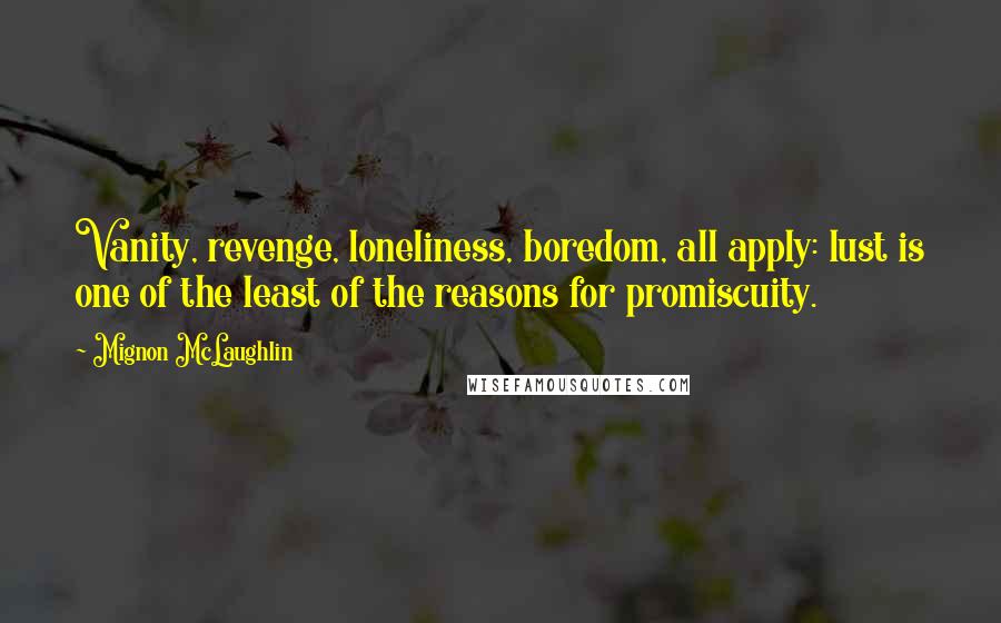 Mignon McLaughlin Quotes: Vanity, revenge, loneliness, boredom, all apply: lust is one of the least of the reasons for promiscuity.