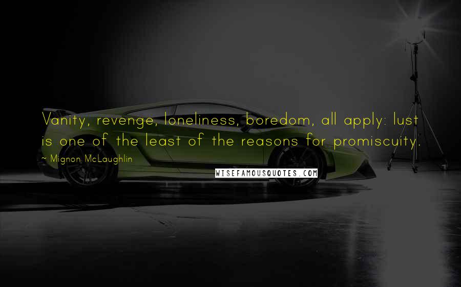 Mignon McLaughlin Quotes: Vanity, revenge, loneliness, boredom, all apply: lust is one of the least of the reasons for promiscuity.