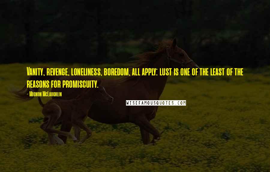 Mignon McLaughlin Quotes: Vanity, revenge, loneliness, boredom, all apply: lust is one of the least of the reasons for promiscuity.