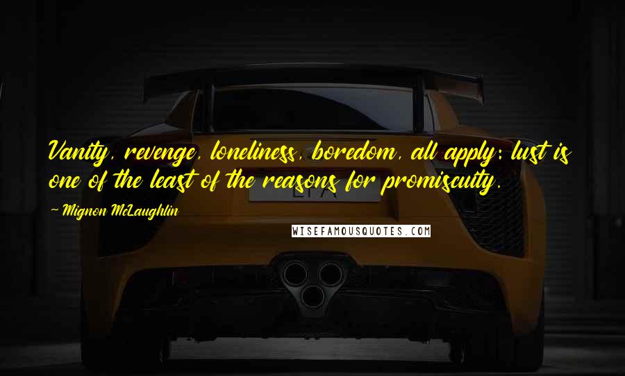 Mignon McLaughlin Quotes: Vanity, revenge, loneliness, boredom, all apply: lust is one of the least of the reasons for promiscuity.