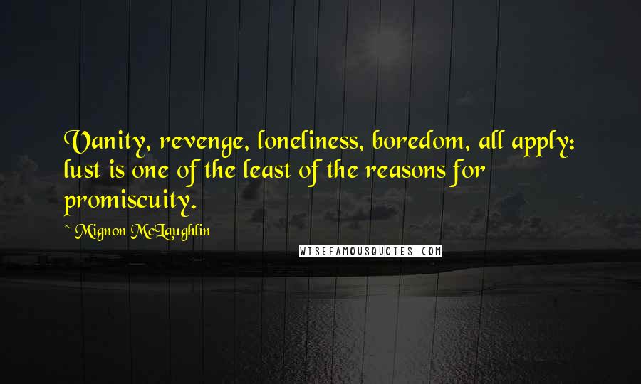 Mignon McLaughlin Quotes: Vanity, revenge, loneliness, boredom, all apply: lust is one of the least of the reasons for promiscuity.