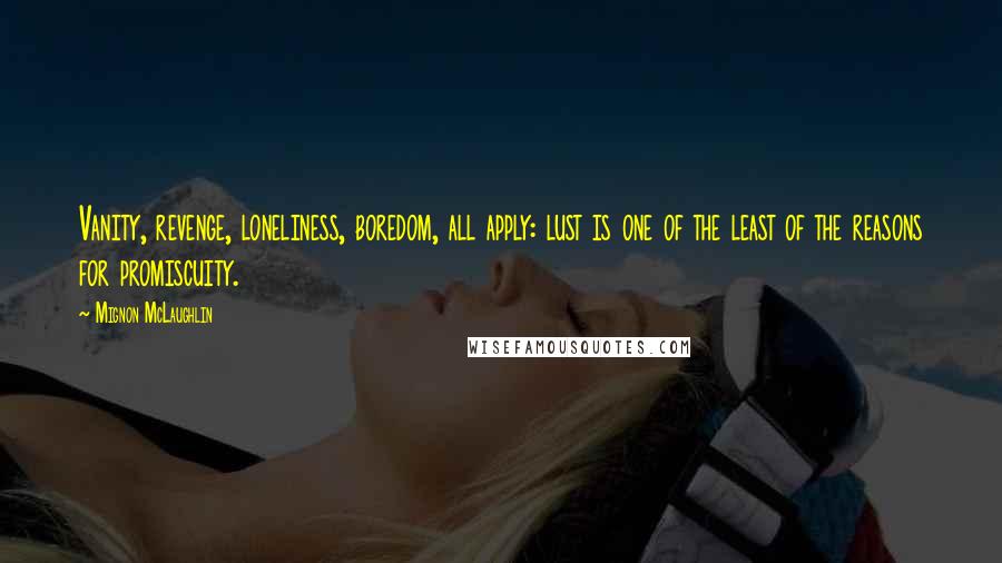 Mignon McLaughlin Quotes: Vanity, revenge, loneliness, boredom, all apply: lust is one of the least of the reasons for promiscuity.