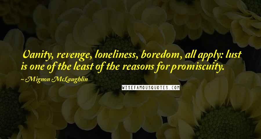 Mignon McLaughlin Quotes: Vanity, revenge, loneliness, boredom, all apply: lust is one of the least of the reasons for promiscuity.