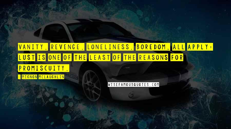 Mignon McLaughlin Quotes: Vanity, revenge, loneliness, boredom, all apply: lust is one of the least of the reasons for promiscuity.