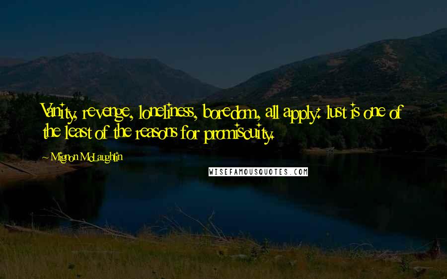 Mignon McLaughlin Quotes: Vanity, revenge, loneliness, boredom, all apply: lust is one of the least of the reasons for promiscuity.