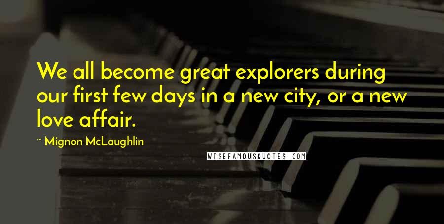 Mignon McLaughlin Quotes: We all become great explorers during our first few days in a new city, or a new love affair.