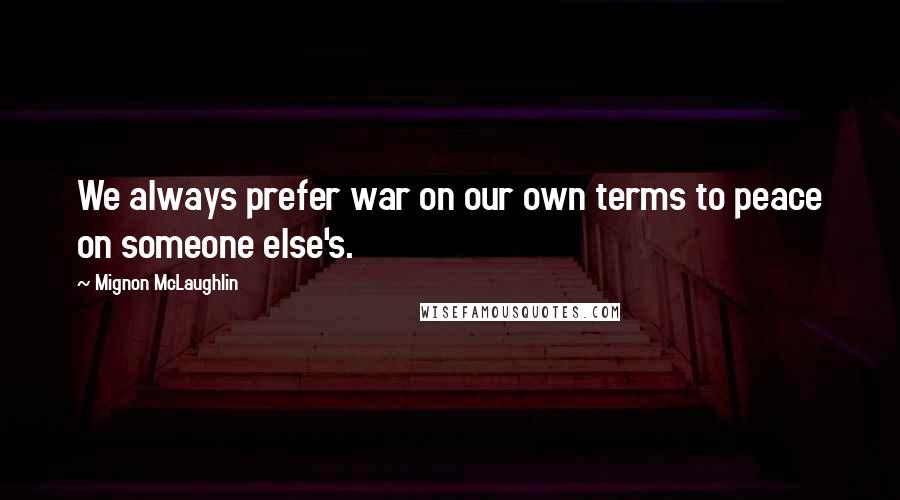 Mignon McLaughlin Quotes: We always prefer war on our own terms to peace on someone else's.