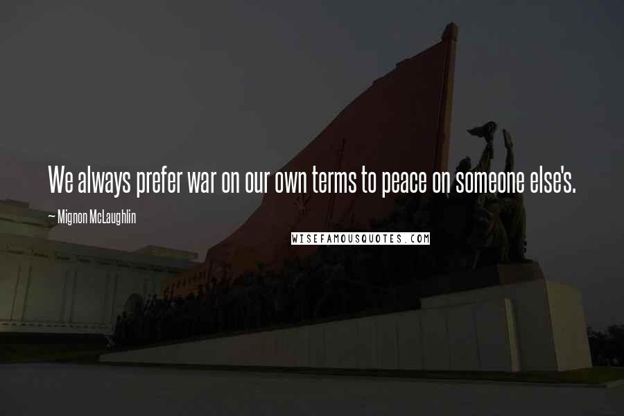 Mignon McLaughlin Quotes: We always prefer war on our own terms to peace on someone else's.