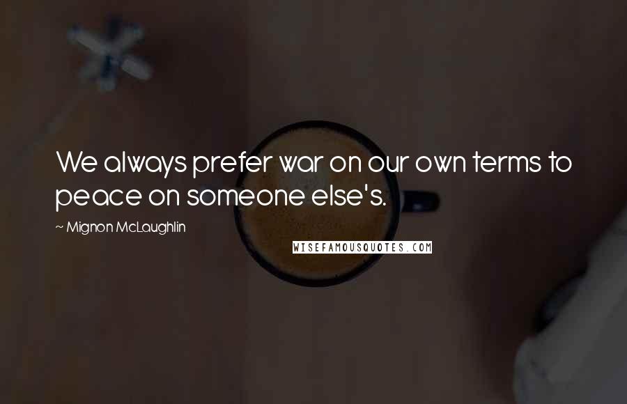 Mignon McLaughlin Quotes: We always prefer war on our own terms to peace on someone else's.