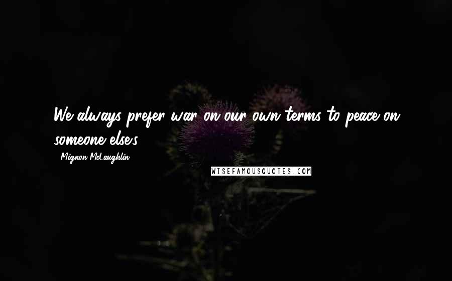 Mignon McLaughlin Quotes: We always prefer war on our own terms to peace on someone else's.