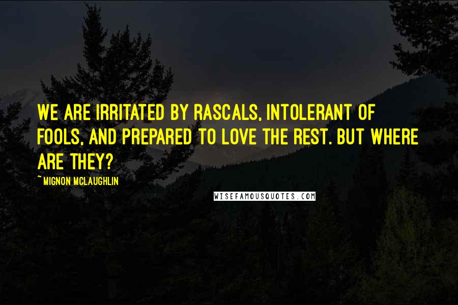 Mignon McLaughlin Quotes: We are irritated by rascals, intolerant of fools, and prepared to love the rest. But where are they?