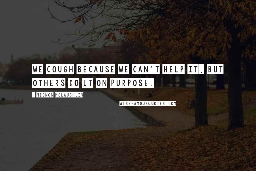 Mignon McLaughlin Quotes: We cough because we can't help it, but others do it on purpose.