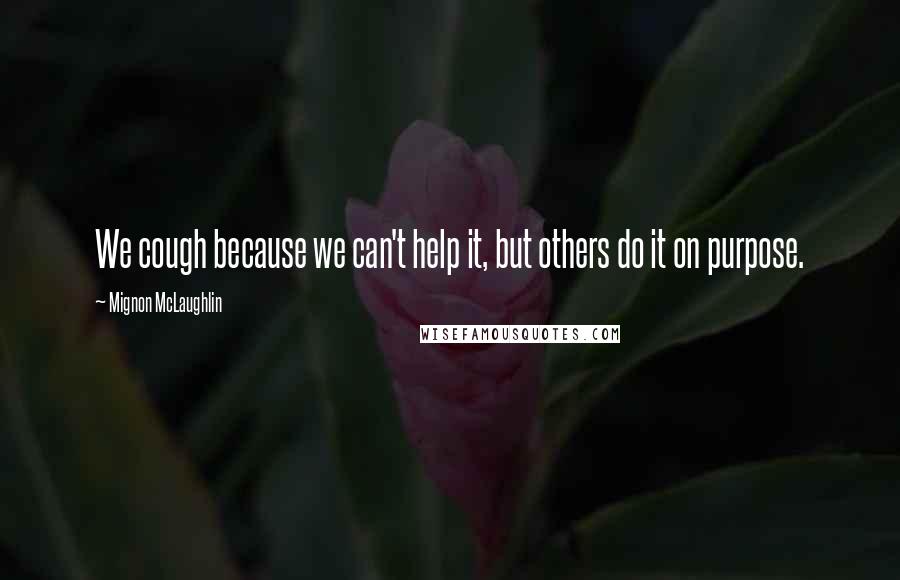 Mignon McLaughlin Quotes: We cough because we can't help it, but others do it on purpose.