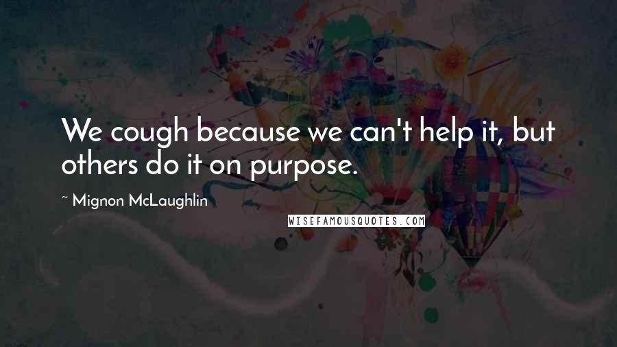 Mignon McLaughlin Quotes: We cough because we can't help it, but others do it on purpose.