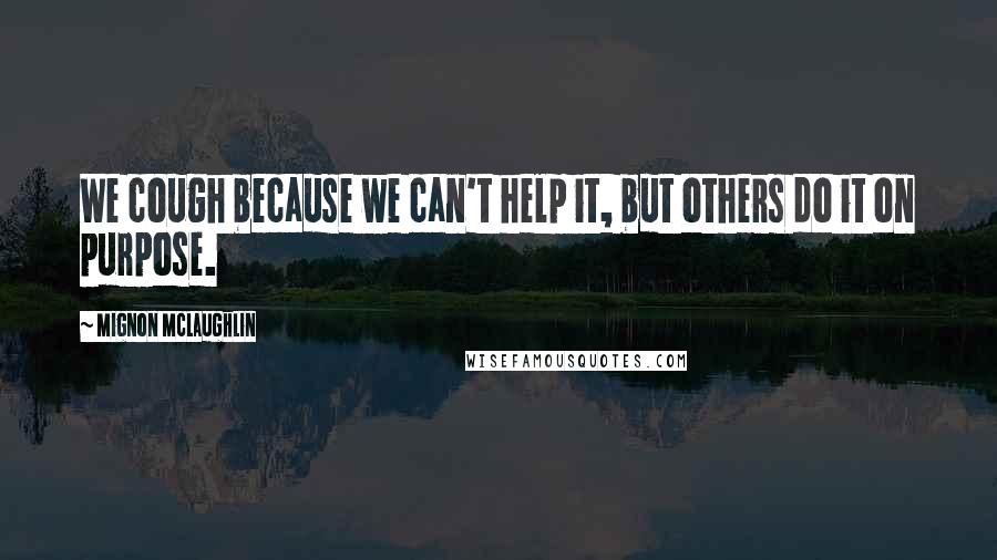 Mignon McLaughlin Quotes: We cough because we can't help it, but others do it on purpose.