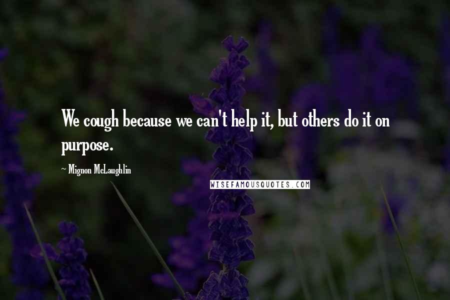 Mignon McLaughlin Quotes: We cough because we can't help it, but others do it on purpose.