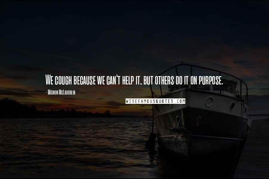 Mignon McLaughlin Quotes: We cough because we can't help it, but others do it on purpose.