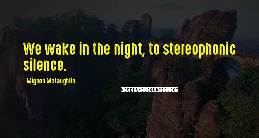 Mignon McLaughlin Quotes: We wake in the night, to stereophonic silence.