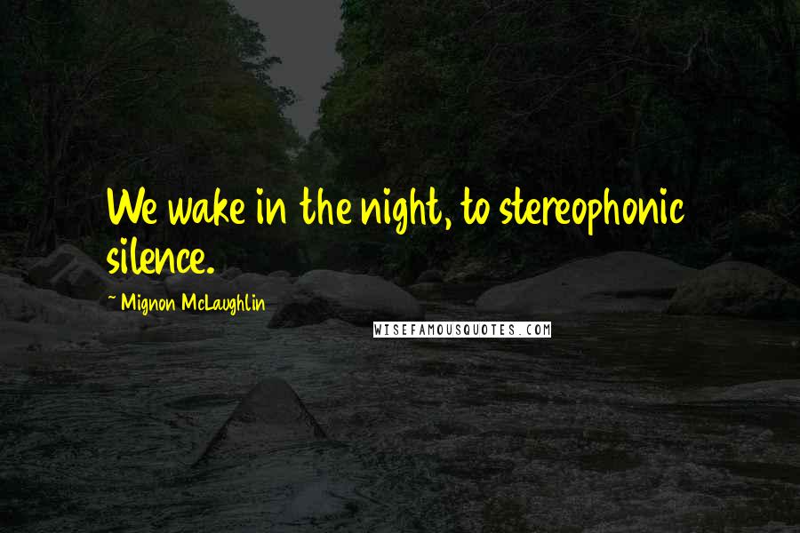 Mignon McLaughlin Quotes: We wake in the night, to stereophonic silence.