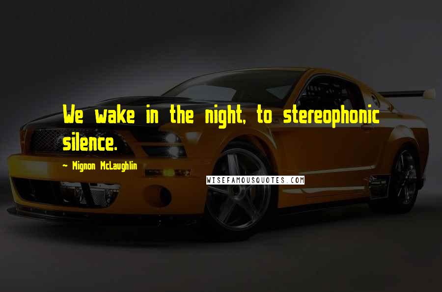 Mignon McLaughlin Quotes: We wake in the night, to stereophonic silence.