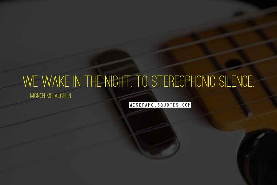 Mignon McLaughlin Quotes: We wake in the night, to stereophonic silence.